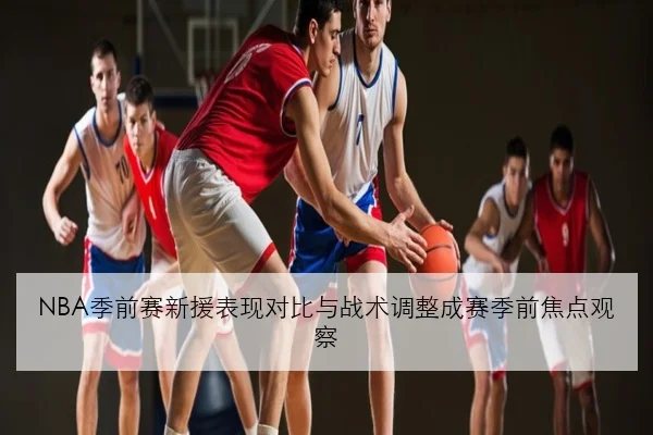 NBA季前赛新援表现对比与战术调整成赛季前焦点观察