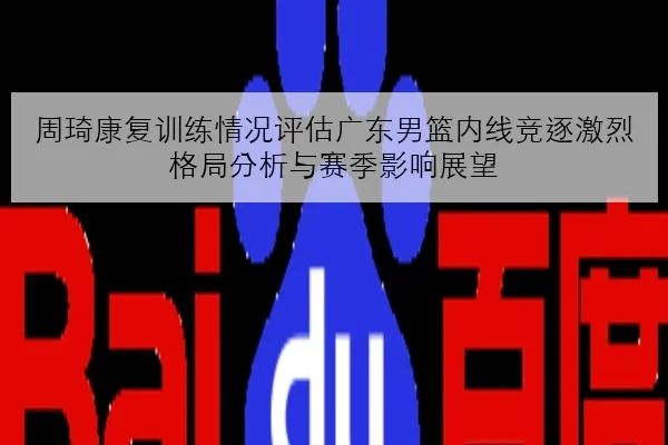 周琦康复训练情况评估广东男篮内线竞逐激烈格局分析与赛季影响展望